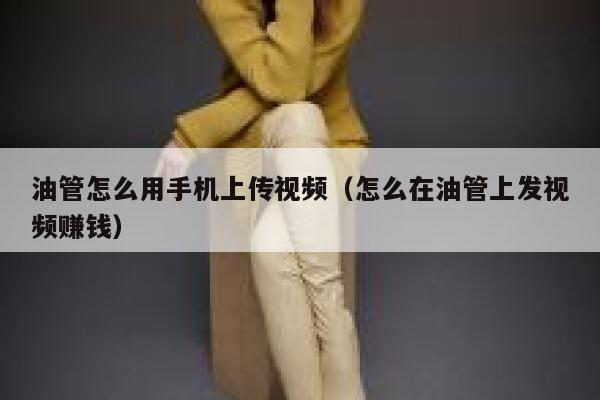 油管怎么用手机上传视频（怎么在油管上发视频赚钱） 第1张