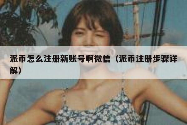 派币怎么注册新账号啊微信（派币注册步骤详解） 第1张
