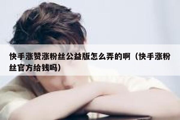 快手涨赞涨粉丝公益版怎么弄的啊（快手涨粉丝官方给钱吗） 第1张