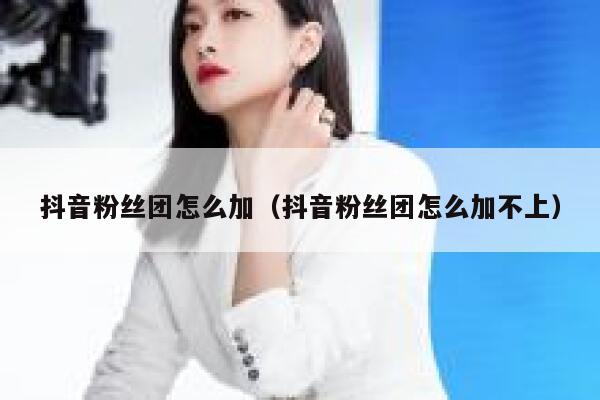 抖音粉丝团怎么加(抖音粉丝团怎么加不上) 第1张 抖音粉丝团怎么加(抖音粉丝团怎么加不上) 第1张