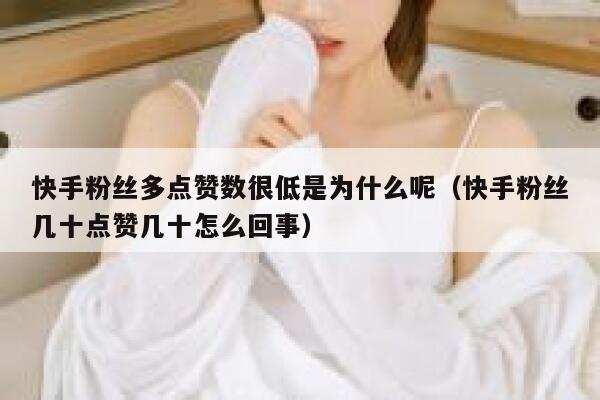 快手粉丝多点赞数很低是为什么呢(快手粉丝几十点赞几十怎么回事) 第1张 快手粉丝多点赞数很低是为什么呢(快手粉丝几十点赞几十怎么回事) 第1张