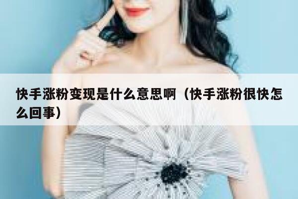 快手涨粉变现是什么意思啊（快手涨粉很快怎么回事） 第1张