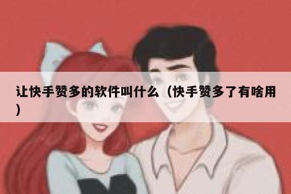 让快手赞多的软件叫什么(快手赞多了有啥用) 第1张 让快手赞多的软件叫什么(快手赞多了有啥用) 第1张