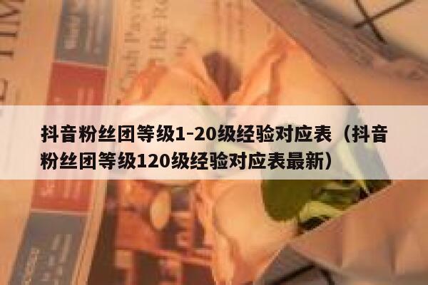 抖音粉丝团等级1-20级经验对应表（抖音粉丝团等级120级经验对应表最新） 第1张