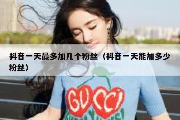 抖音一天最多加几个粉丝(抖音一天能加多少粉丝) 第1张 抖音一天最多加几个粉丝(抖音一天能加多少粉丝) 第1张