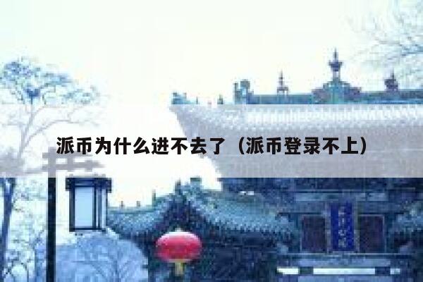 派币为什么进不去了(派币登录不上) 第1张 派币为什么进不去了(派币登录不上) 第1张