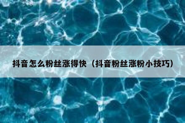 抖音怎么粉丝涨得快（抖音粉丝涨粉小技巧） 第1张