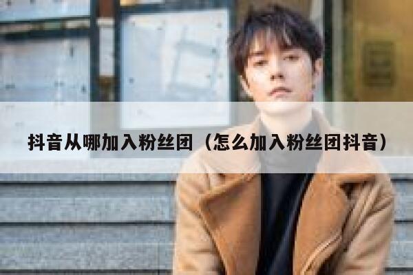 抖音从哪加入粉丝团（怎么加入粉丝团抖音） 第1张