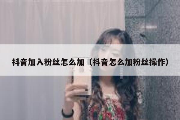 抖音加入粉丝怎么加（抖音怎么加粉丝操作） 第1张