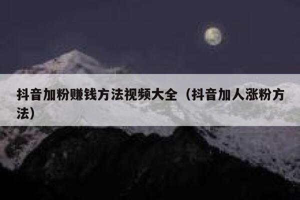 抖音加粉赚钱方法视频大全(抖音加人涨粉方法) 第1张 抖音加粉赚钱方法视频大全(抖音加人涨粉方法) 第1张