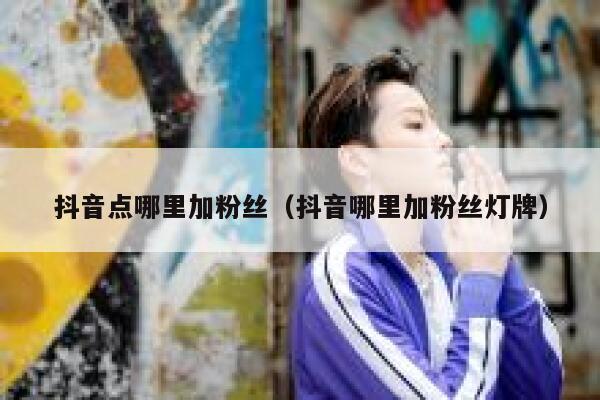 抖音点哪里加粉丝（抖音哪里加粉丝灯牌） 第1张