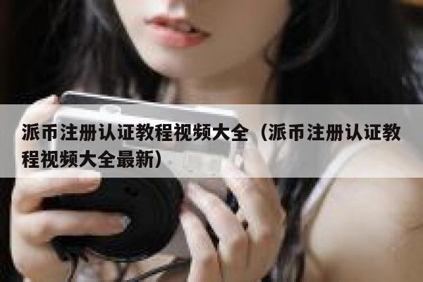 派币注册认证教程视频大全（派币注册认证教程视频大全最新） 第1张