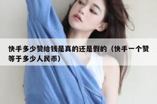 快手多少赞给钱是真的还是假的(快手一个赞等于多少人民币) 第1张 快手多少赞给钱是真的还是假的(快手一个赞等于多少人民币) 第1张
