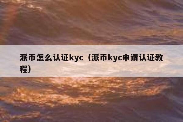 派币怎么认证kyc(派币kyc申请认证教程) 第1张 派币怎么认证kyc(派币kyc申请认证教程) 第1张