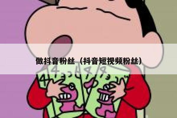 做抖音粉丝(抖音短视频粉丝) 第1张 做抖音粉丝(抖音短视频粉丝) 第1张