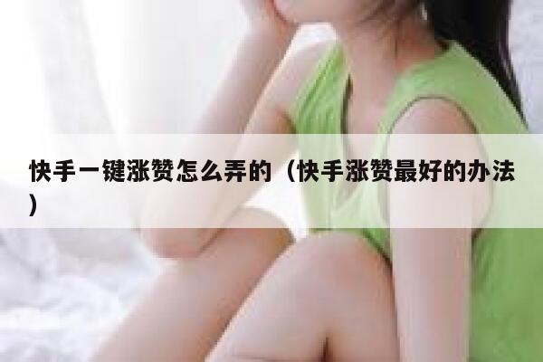 快手一键涨赞怎么弄的（快手涨赞最好的办法） 第1张