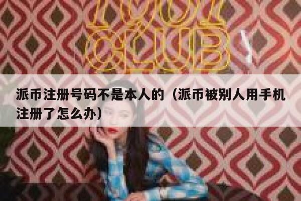 派币注册号码不是本人的(派币被别人用手机注册了怎么办) 第1张 派币注册号码不是本人的(派币被别人用手机注册了怎么办) 第1张