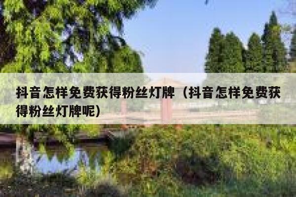 抖音怎样免费获得粉丝灯牌（抖音怎样免费获得粉丝灯牌呢） 第1张