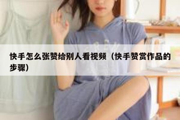 快手怎么张赞给别人看视频（快手赞赏作品的步骤） 第1张