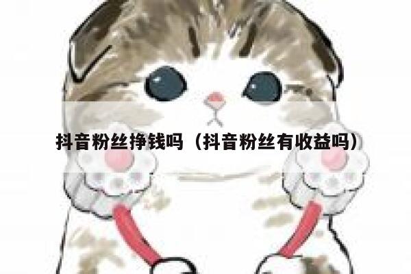 抖音粉丝挣钱吗（抖音粉丝有收益吗） 第1张