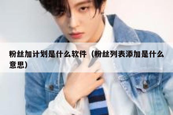 粉丝加计划是什么软件（粉丝列表添加是什么意思） 第1张