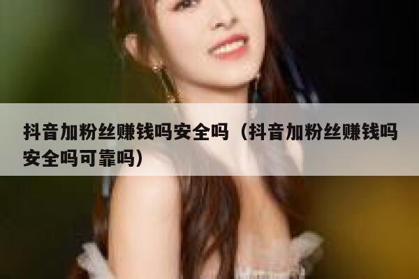 抖音加粉丝赚钱吗安全吗（抖音加粉丝赚钱吗安全吗可靠吗） 第1张