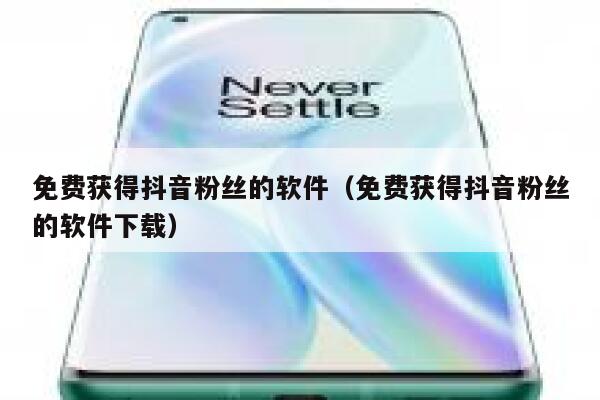 免费获得抖音粉丝的软件（免费获得抖音粉丝的软件下载） 第1张
