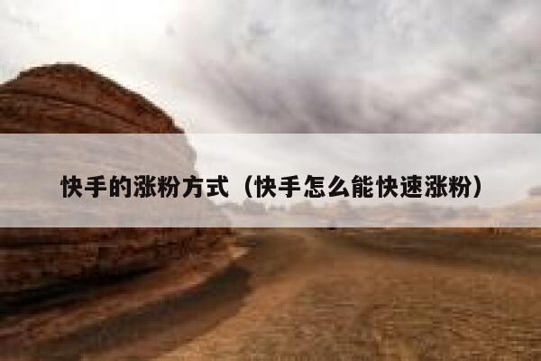 快手的涨粉方式(快手怎么能快速涨粉) 第1张 快手的涨粉方式(快手怎么能快速涨粉) 第1张
