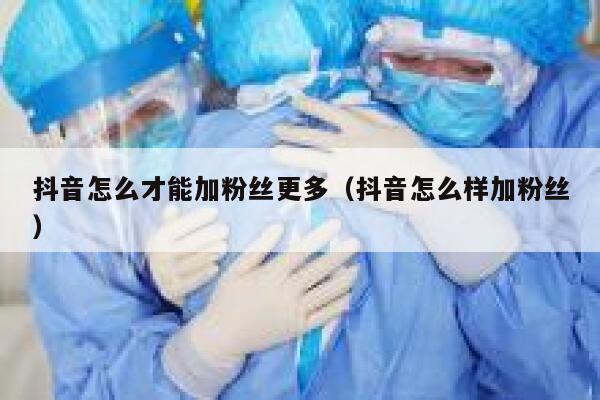 抖音怎么才能加粉丝更多(抖音怎么样加粉丝) 第1张 抖音怎么才能加粉丝更多(抖音怎么样加粉丝) 第1张
