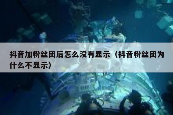 抖音加粉丝团后怎么没有显示(抖音粉丝团为什么不显示) 第1张 抖音加粉丝团后怎么没有显示(抖音粉丝团为什么不显示) 第1张
