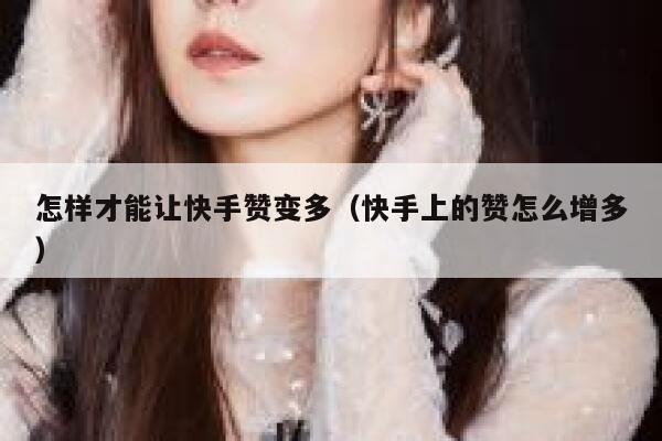 怎样才能让快手赞变多(快手上的赞怎么增多) 第1张 怎样才能让快手赞变多(快手上的赞怎么增多) 第1张