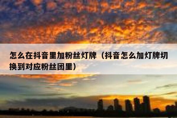 怎么在抖音里加粉丝灯牌（抖音怎么加灯牌切换到对应粉丝团里） 第1张