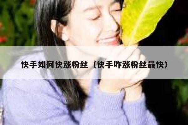 快手如何快涨粉丝（快手咋涨粉丝最快） 第1张