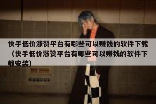 快手低价涨赞平台有哪些可以赚钱的软件下载（快手低价涨赞平台有哪些可以赚钱的软件下载安装） 第1张
