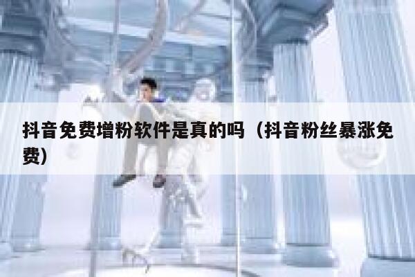 抖音免费增粉软件是真的吗（抖音粉丝暴涨免费） 第1张