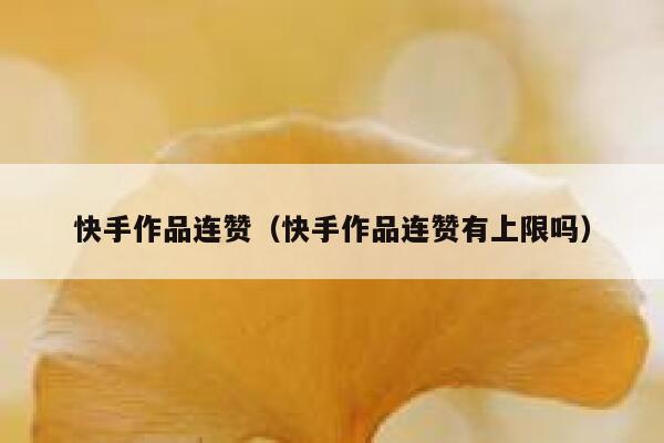 快手作品连赞(快手作品连赞有上限吗) 第1张 快手作品连赞(快手作品连赞有上限吗) 第1张
