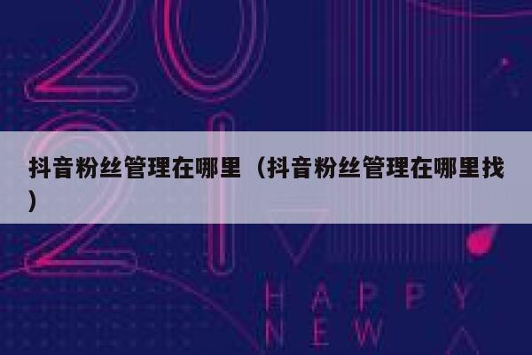抖音粉丝管理在哪里（抖音粉丝管理在哪里找） 第1张