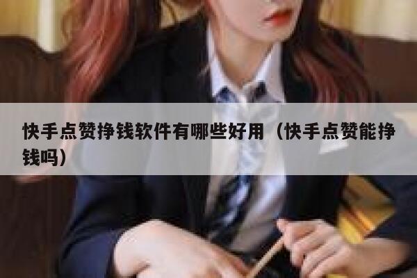快手点赞挣钱软件有哪些好用(快手点赞能挣钱吗) 第1张 快手点赞挣钱软件有哪些好用(快手点赞能挣钱吗) 第1张