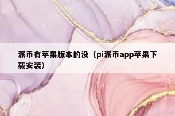 派币有苹果版本的没（pi派币app苹果下载安装） 第1张