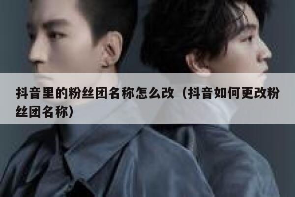 抖音里的粉丝团名称怎么改（抖音如何更改粉丝团名称） 第1张