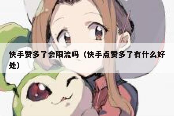 快手赞多了会限流吗（快手点赞多了有什么好处） 第1张