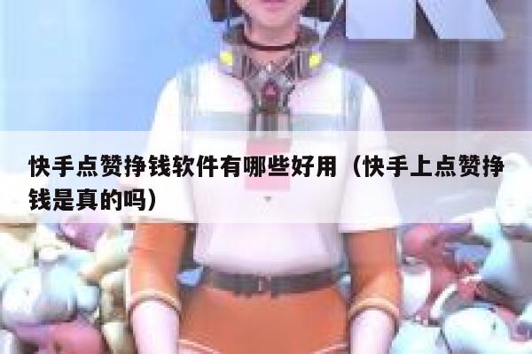快手点赞挣钱软件有哪些好用（快手上点赞挣钱是真的吗） 第1张