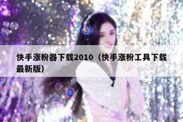 快手涨粉器下载2010（快手涨粉工具下载最新版） 第1张