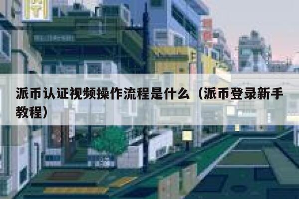 派币认证视频操作流程是什么（派币登录新手教程） 第1张