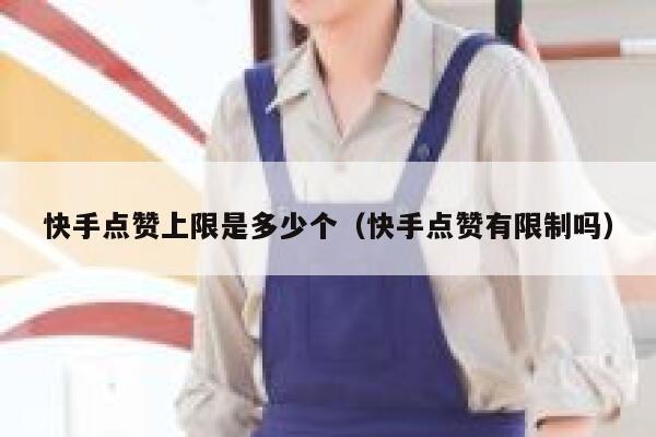 快手点赞上限是多少个（快手点赞有限制吗） 第1张
