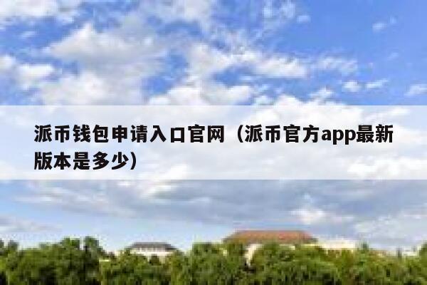 派币钱包申请入口官网（派币官方app最新版本是多少） 第1张