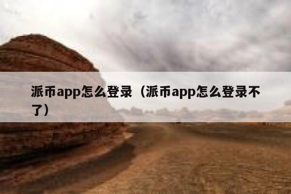 派币app怎么登录(派币app怎么登录不了) 第1张 派币app怎么登录(派币app怎么登录不了) 第1张