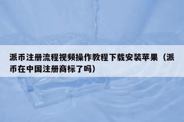 派币注册流程视频操作教程下载安装苹果（派币在中国注册商标了吗） 第1张