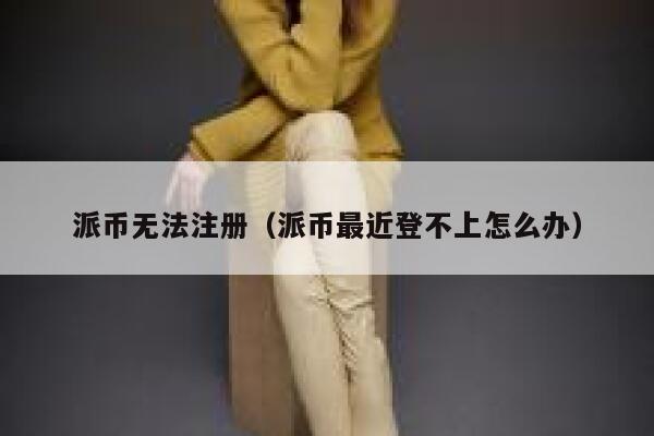 派币无法注册（派币最近登不上怎么办） 第1张
