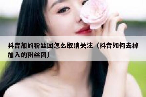 抖音加的粉丝团怎么取消关注（抖音如何去掉加入的粉丝团） 第1张